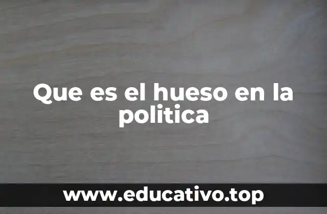Que es el hueso en la politica