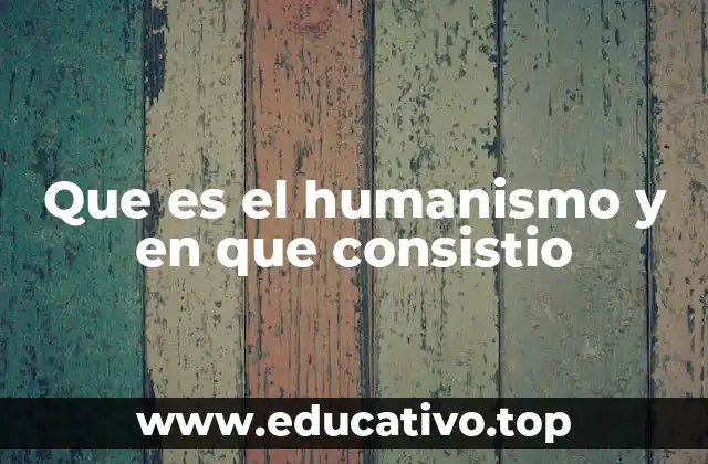 Que es el humanismo y en que consistio