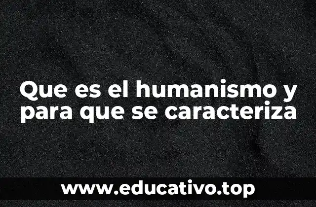Que es el humanismo y para que se caracteriza