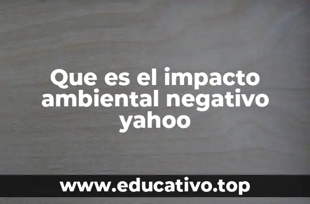 Que es el impacto ambiental negativo yahoo