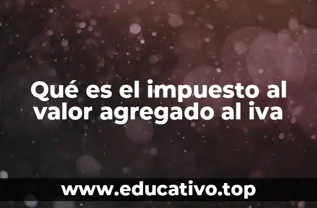 Qué es el impuesto al valor agregado al iva