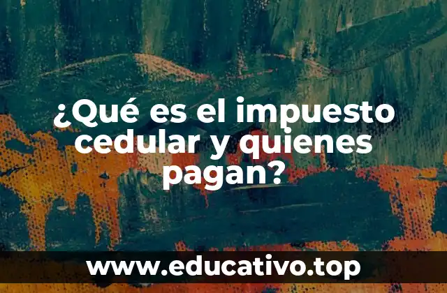 ¿Qué es el impuesto cedular y quienes pagan?