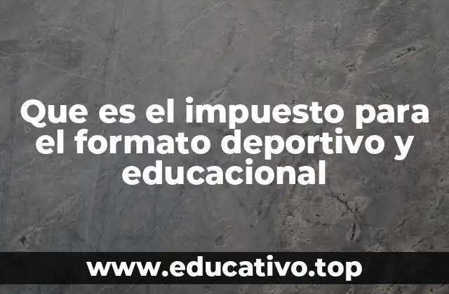 Que es el impuesto para el formato deportivo y educacional