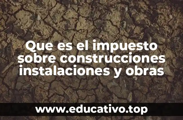 Que es el impuesto sobre construcciones instalaciones y obras
