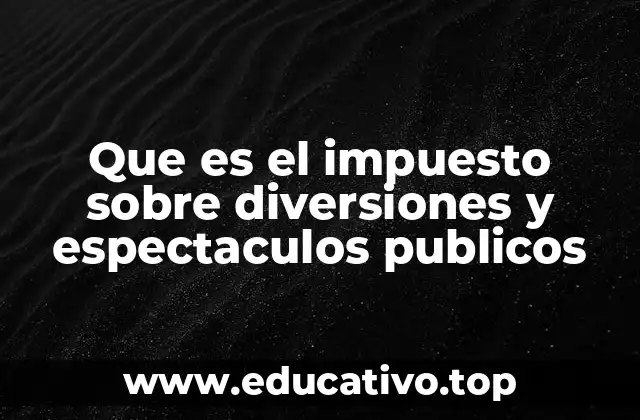 Que es el impuesto sobre diversiones y espectaculos publicos