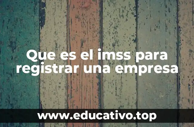 Que es el imss para registrar una empresa