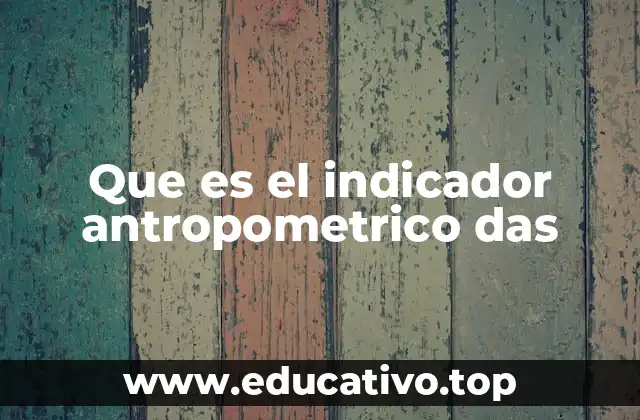 Que es el indicador antropometrico das