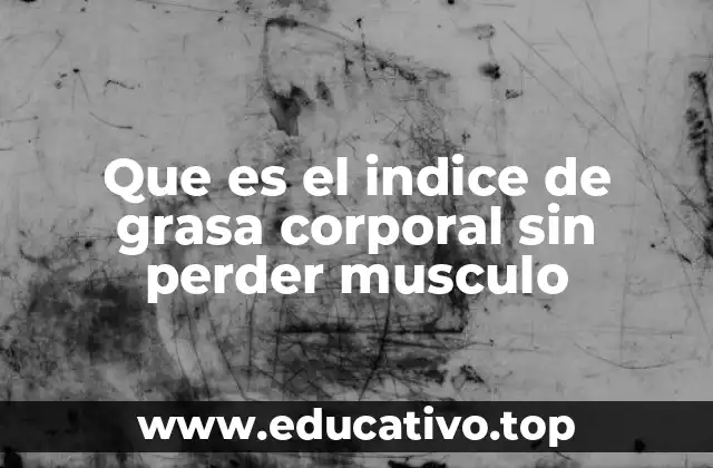 Que es el indice de grasa corporal sin perder musculo