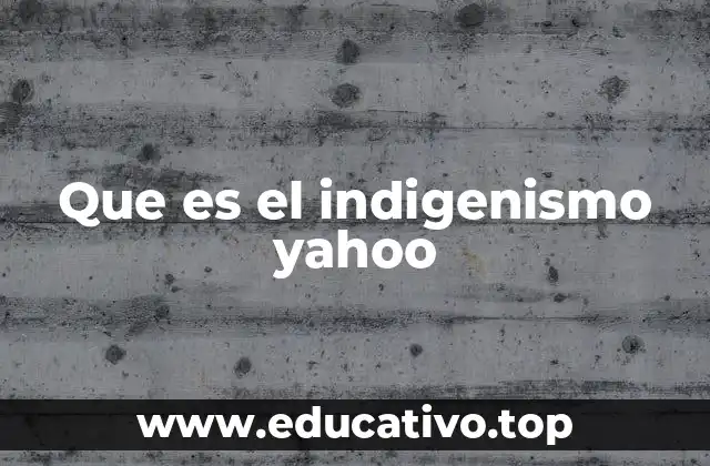 Que es el indigenismo yahoo