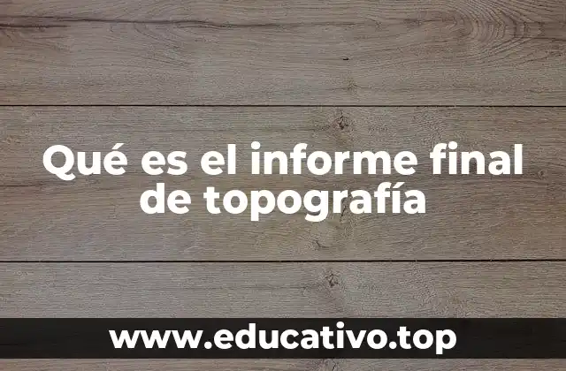 Qué es el informe final de topografía