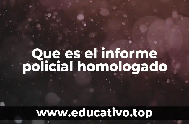 Que es el informe policial homologado