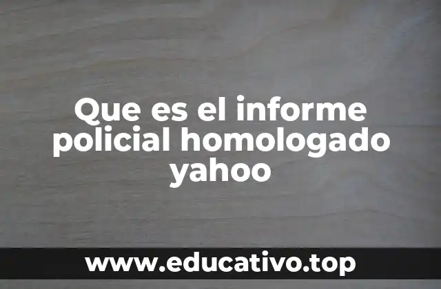 Que es el informe policial homologado yahoo