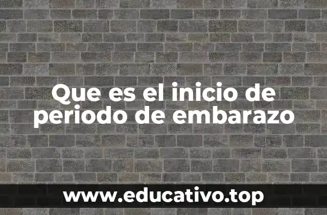 Que es el inicio de periodo de embarazo