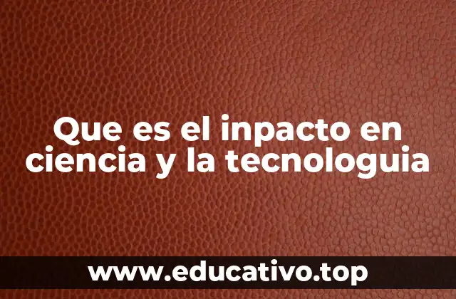 Que es el inpacto en ciencia y la tecnologuia