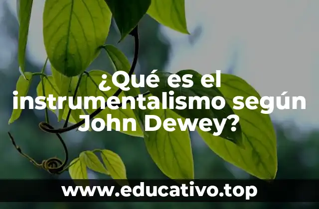 ¿Qué es el instrumentalismo según John Dewey?