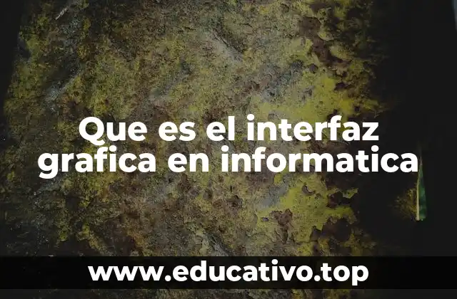 Que es el interfaz grafica en informatica