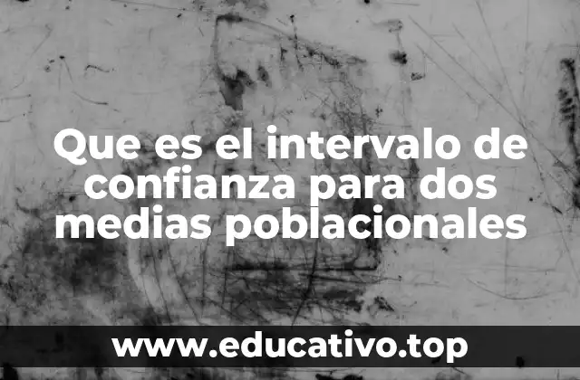Que es el intervalo de confianza para dos medias poblacionales