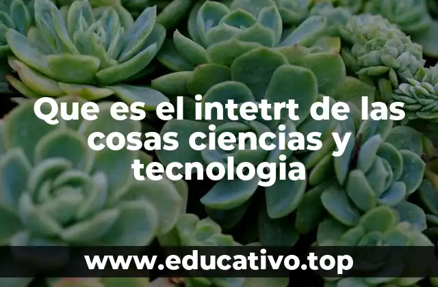 Que es el intetrt de las cosas ciencias y tecnologia
