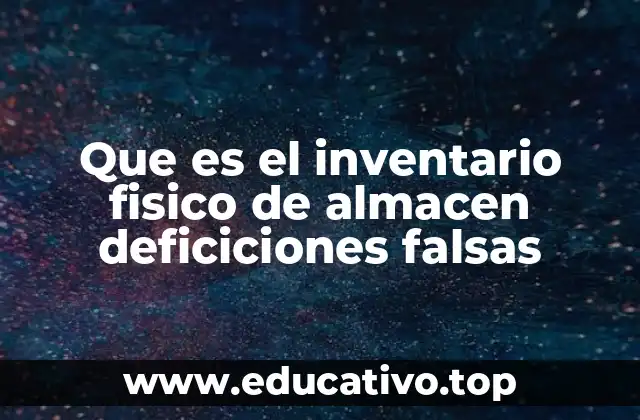 Que es el inventario fisico de almacen deficiciones falsas