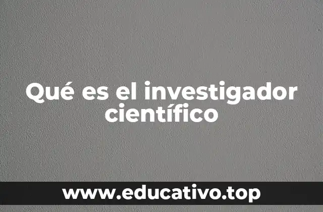 Qué es el investigador científico