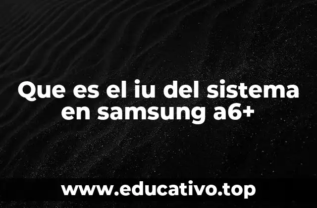 Que es el iu del sistema en samsung a6+