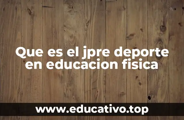 Que es el jpre deporte en educacion fisica