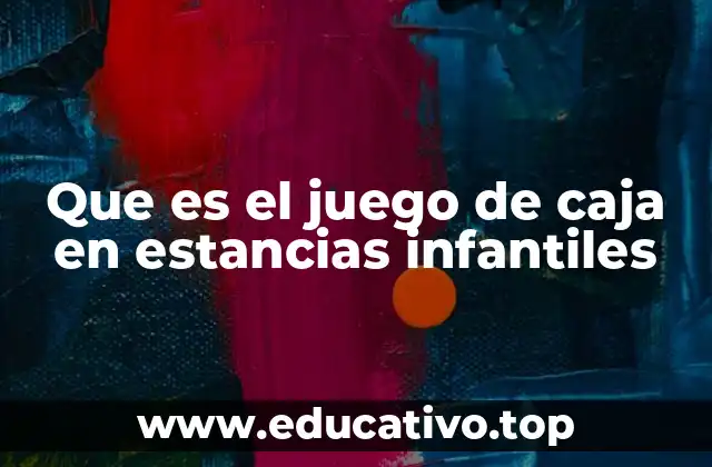 Que es el juego de caja en estancias infantiles