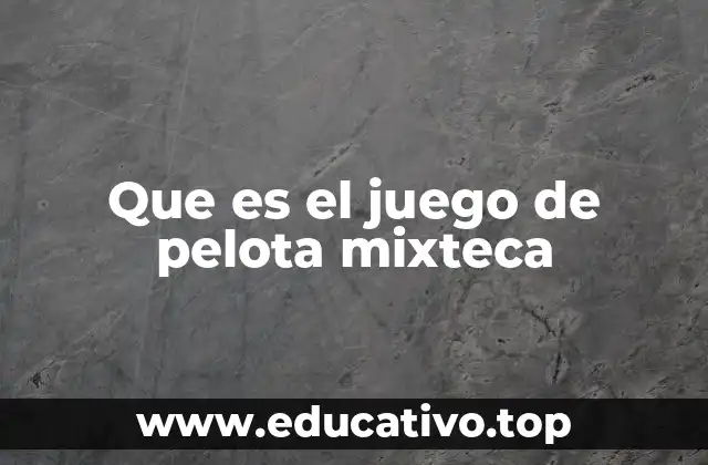 Que es el juego de pelota mixteca