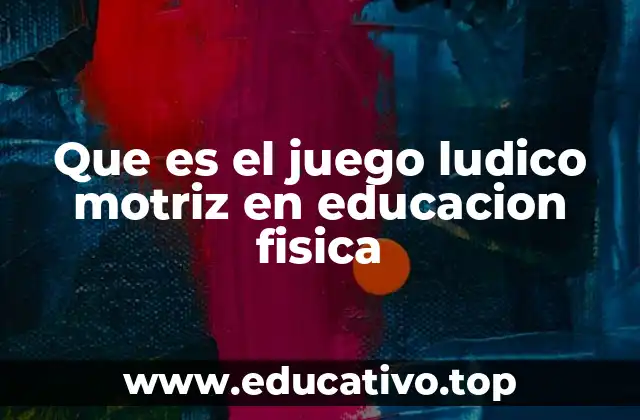 Que es el juego ludico motriz en educacion fisica