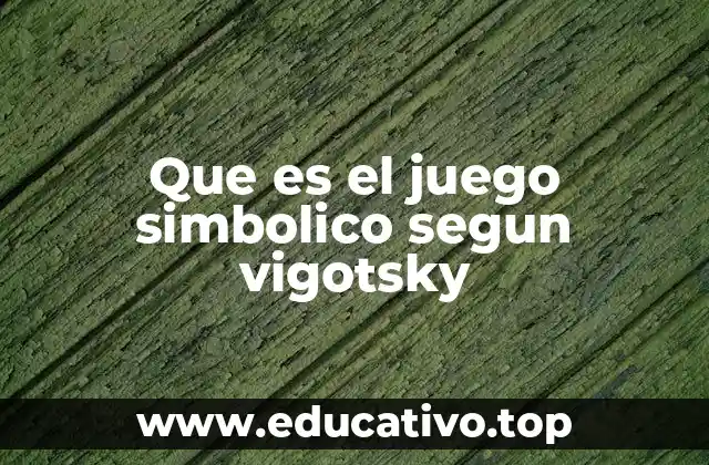 Que es el juego simbolico segun vigotsky