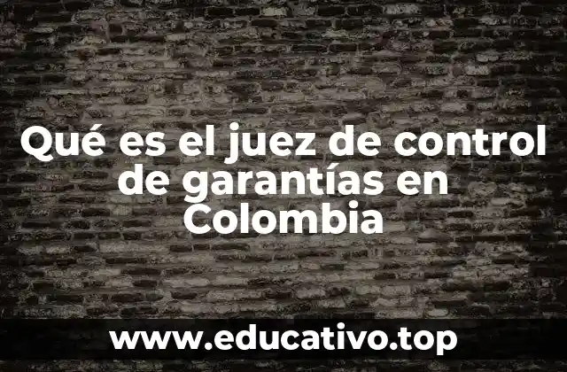 Qué es el juez de control de garantías en Colombia