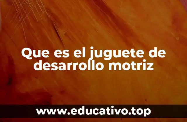 Que es el juguete de desarrollo motriz