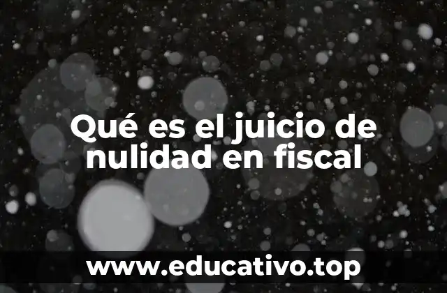 Qué es el juicio de nulidad en fiscal