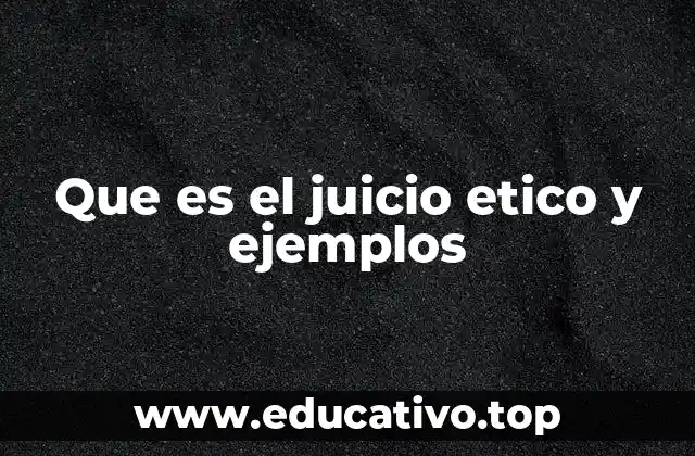 Que es el juicio etico y ejemplos