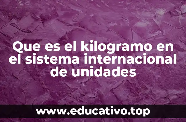 Que es el kilogramo en el sistema internacional de unidades