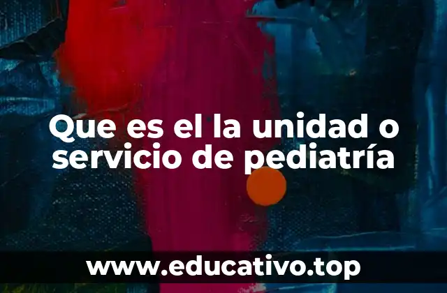 Que es el la unidad o servicio de pediatría