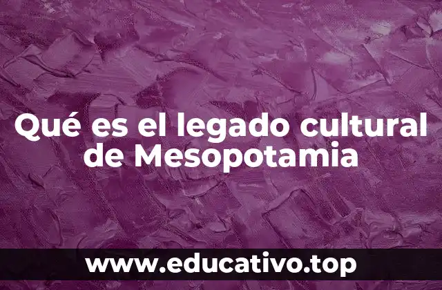 Qué es el legado cultural de Mesopotamia