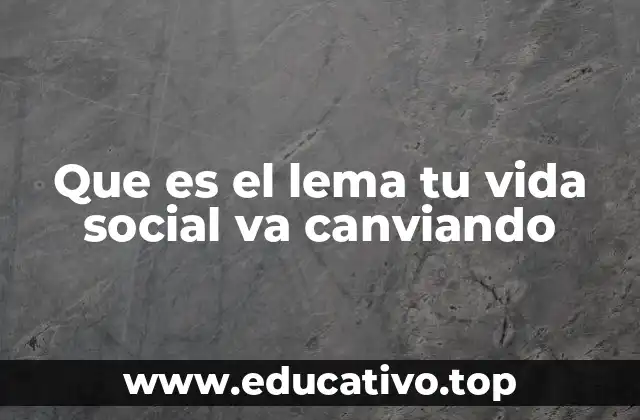 Que es el lema tu vida social va canviando