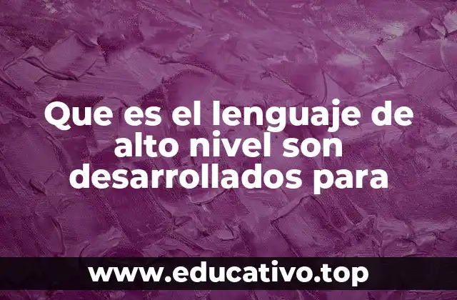Que es el lenguaje de alto nivel son desarrollados para
