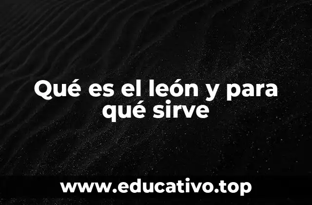 Qué es el león y para qué sirve