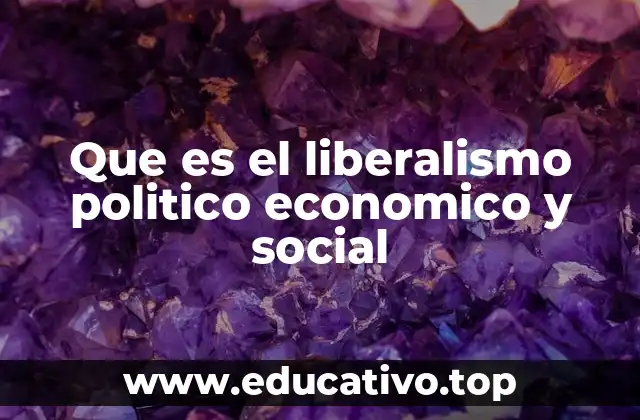 Que es el liberalismo politico economico y social