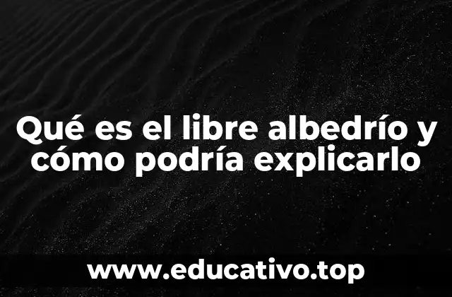 Qué es el libre albedrío y cómo podría explicarlo