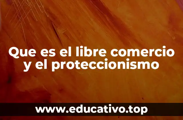 Que es el libre comercio y el proteccionismo