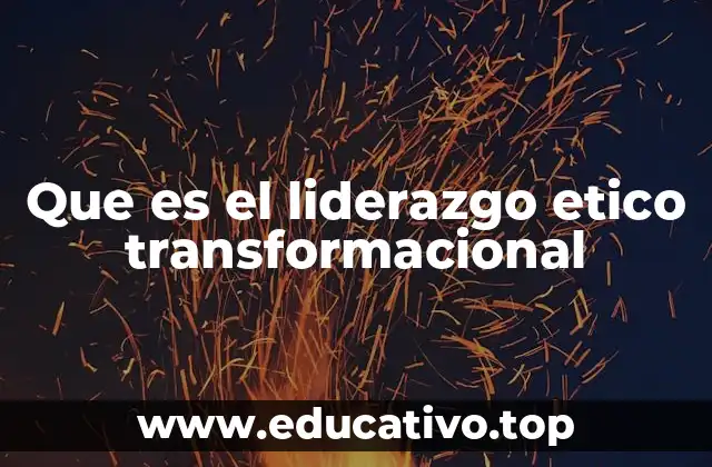 Que es el liderazgo etico transformacional