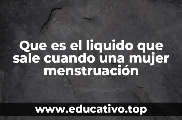 Que es el liquido que sale cuando una mujer menstruación