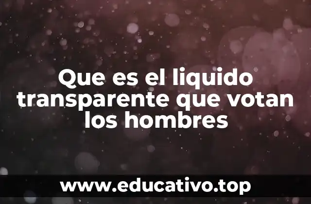 Que es el liquido transparente que votan los hombres