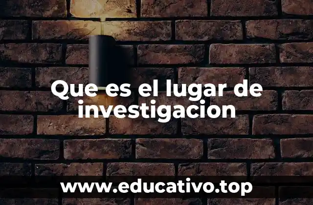 Que es el lugar de investigacion