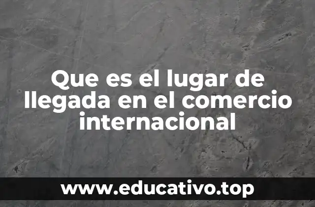 Que es el lugar de llegada en el comercio internacional