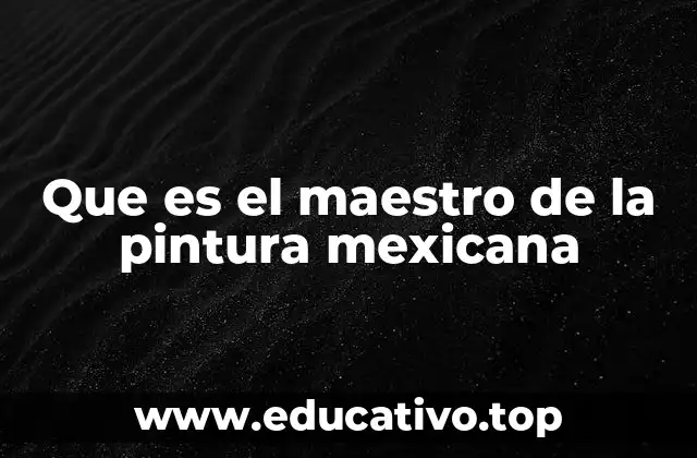 Que es el maestro de la pintura mexicana