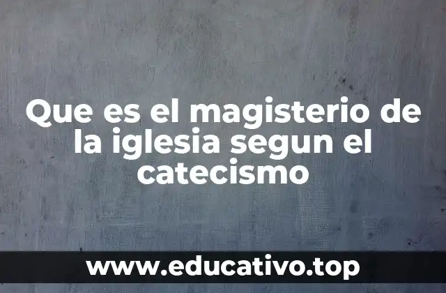 Que es el magisterio de la iglesia segun el catecismo